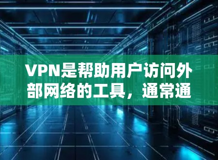 VPN是帮助用户访问外部网络的工具,通常通过加密传输数据来保障安全。如果你是新手,以下是一步步的指南,帮助你轻松上手 VPN是帮助用户访问外部网络的工具,通常通过加密传输数据来保障安全。如果你是新手,以下是一步步的指南,帮助你轻松上手