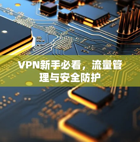 VPN新手必看,流量管理与安全防护 VPN新手必看,流量管理与安全防护