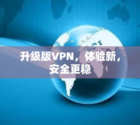 升级版VPN,体验新,安全更稳 升级版VPN,体验新,安全更稳