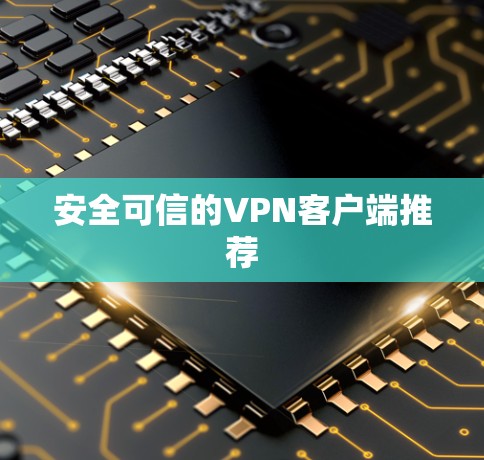 安全可信的VPN客户端推荐 安全可信的VPN客户端推荐