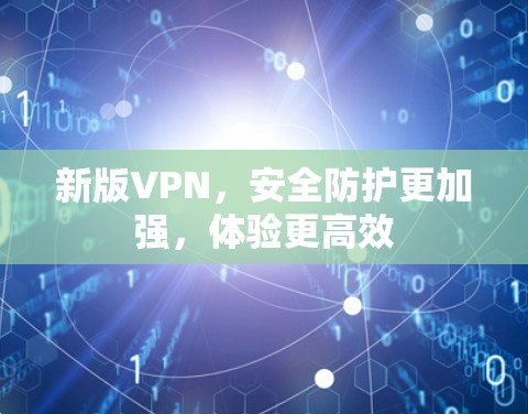 新版VPN,安全防护更加强,体验更高效 新版VPN,安全防护更加强,体验更高效