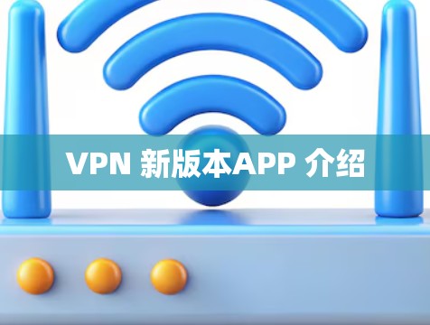 VPN 新版本APP 介绍 VPN 新版本APP 介绍