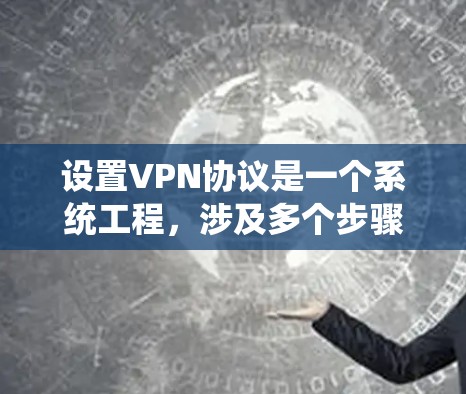设置VPN协议是一个系统工程,涉及多个步骤和设备,确保数据安全和网络稳定。以下是详细的步骤指南 设置VPN协议是一个系统工程,涉及多个步骤和设备,确保数据安全和网络稳定。以下是详细的步骤指南