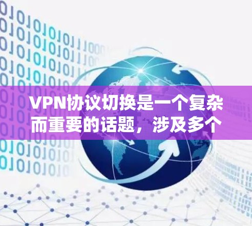 VPN协议切换是一个复杂而重要的话题，涉及多个步骤和技巧。以下是一个系统化的指南，帮助你更好地理解和掌握VPN协议切换