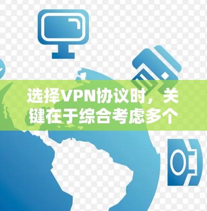 选择VPN协议时,关键在于综合考虑多个因素,以确保安全性和适用性。以下是基于这些因素的步骤和建议 选择VPN协议时,关键在于综合考虑多个因素,以确保安全性和适用性。以下是基于这些因素的步骤和建议