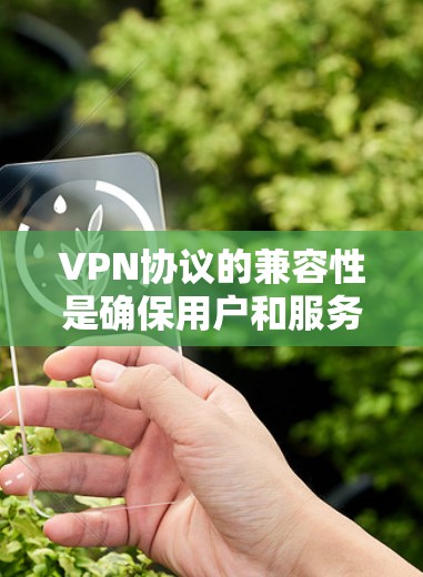 VPN协议的兼容性是确保用户和服务器使用相同协议的安全基础。以下是一些关键点,帮助你理解如何确保协议兼容 VPN协议的兼容性是确保用户和服务器使用相同协议的安全基础。以下是一些关键点,帮助你理解如何确保协议兼容