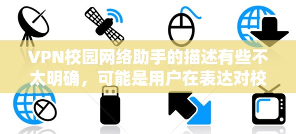 VPN校园网络助手的描述有些不太明确,可能是用户在表达对校园网络或VPN系统的一些疑问或需求。以下是一些可能的解释和建议 VPN校园网络助手的描述有些不太明确,可能是用户在表达对校园网络或VPN系统的一些疑问或需求。以下是一些可能的解释和建议