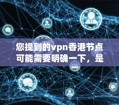 您提到的vpn香港节点可能需要明确一下,是VPN(Virtual Private Network)相关的术语,还是特定的香港节点服务。以下是一些可能的解释和信息 您提到的vpn香港节点可能需要明确一下,是VPN(Virtual Private Network)相关的术语,还是特定的香港节点服务。以下是一些可能的解释和信息