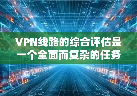 VPN线路的综合评估是一个全面而复杂的任务,需要综合考虑多个因素。以下是一些综合评估 VPN 线路的关键点 VPN线路的综合评估是一个全面而复杂的任务,需要综合考虑多个因素。以下是一些综合评估 VPN 线路的关键点