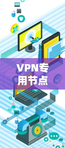 VPN专用节点是VPN技术中的核心组成部分，它们负责数据的加密传输和安全管理。以下是对VPN专用节点的详细分析