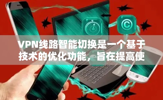 VPN线路智能切换是一个基于技术的优化功能，旨在提高使用体验。以下是对该功能的详细分析和建议