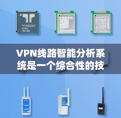VPN线路智能分析系统是一个综合性的技术解决方案,旨在通过分析和预测VPN网络的状况,帮助用户优化VPN选择和使用。以下是对该系统的主要内容和功能的详细总结 VPN线路智能分析系统是一个综合性的技术解决方案,旨在通过分析和预测VPN网络的状况,帮助用户优化VPN选择和使用。以下是对该系统的主要内容和功能的详细总结
