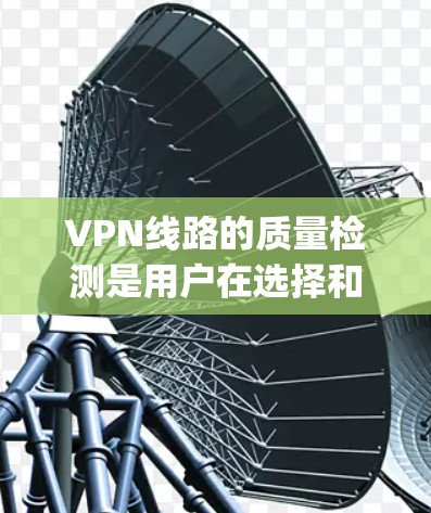 VPN线路的质量检测是用户在选择和使用VPN服务时非常重要的一步。以下是一些 commonly used VPN 线路质量检测平台,供您参考 VPN线路的质量检测是用户在选择和使用VPN服务时非常重要的一步。以下是一些 commonly used VPN 线路质量检测平台,供您参考