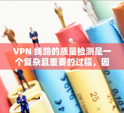 VPN 线路的质量检测是一个复杂且重要的过程,因为它涉及到多个因素,包括网络稳定性、流量控制、安全性和延迟等。以下是可以通过以下方法进行质量检测的步骤 VPN 线路的质量检测是一个复杂且重要的过程,因为它涉及到多个因素,包括网络稳定性、流量控制、安全性和延迟等。以下是可以通过以下方法进行质量检测的步骤