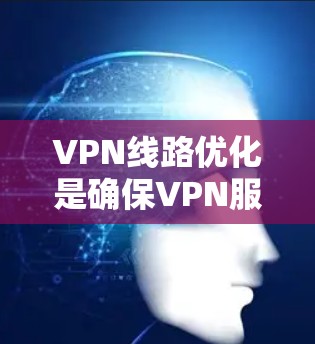 VPN线路优化是确保VPN服务安全、可靠和高效的必要步骤。以下是优化 VPN 线路的详细方法