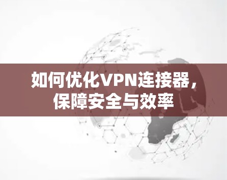 如何优化VPN连接器,保障安全与效率 如何优化VPN连接器,保障安全与效率