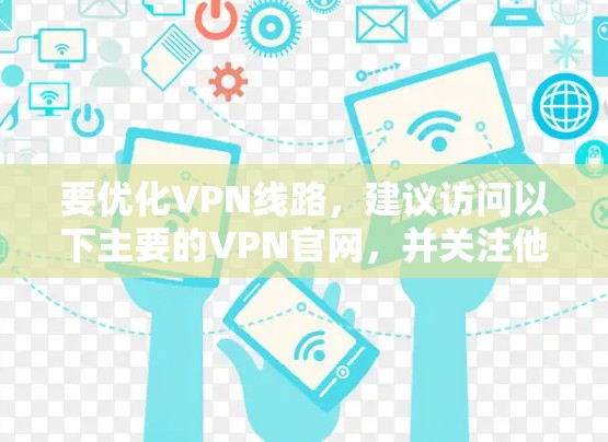 要优化VPN线路,建议访问以下主要的VPN官网,并关注他们的优化功能 要优化VPN线路,建议访问以下主要的VPN官网,并关注他们的优化功能