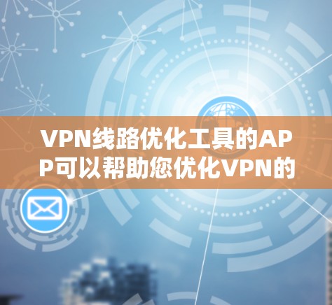 VPN线路优化工具的APP可以帮助您优化VPN的流量、流量限制、流量提醒以及网络配置等问题。以下是一些常见的VPN优化工具的APP推荐,您可以根据具体需求选择合适的工具 VPN线路优化工具的APP可以帮助您优化VPN的流量、流量限制、流量提醒以及网络配置等问题。以下是一些常见的VPN优化工具的APP推荐,您可以根据具体需求选择合适的工具