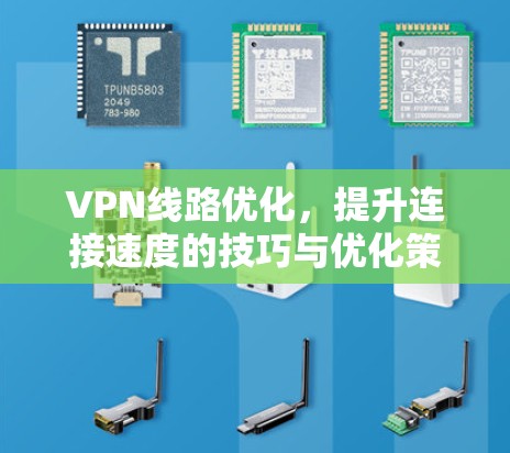 VPN线路优化,提升连接速度的技巧与优化策略 VPN线路优化,提升连接速度的技巧与优化策略