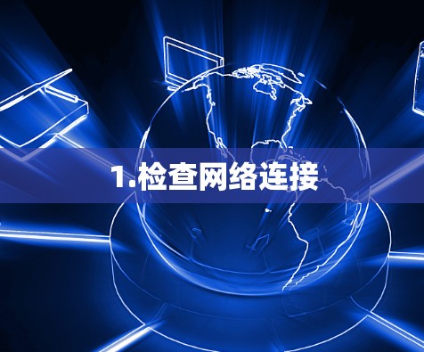 1.检查网络连接 1.检查网络连接