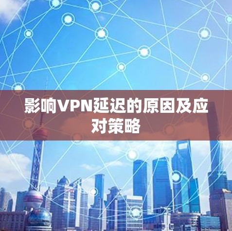 影响VPN延迟的原因及应对策略