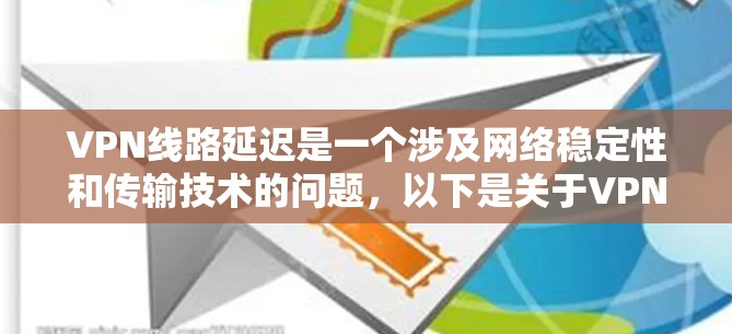 VPN线路延迟是一个涉及网络稳定性和传输技术的问题,以下是关于VPN线路延迟的分析 VPN线路延迟是一个涉及网络稳定性和传输技术的问题,以下是关于VPN线路延迟的分析
