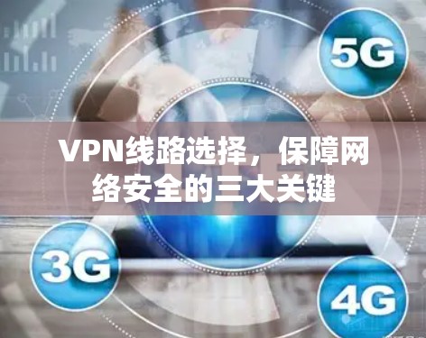 VPN线路选择,保障网络安全的三大关键 VPN线路选择,保障网络安全的三大关键