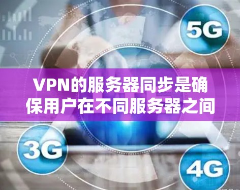 VPN的服务器同步是确保用户在不同服务器之间能够快速访问互联网的关键技术。以下是详细的步骤和考虑 VPN的服务器同步是确保用户在不同服务器之间能够快速访问互联网的关键技术。以下是详细的步骤和考虑