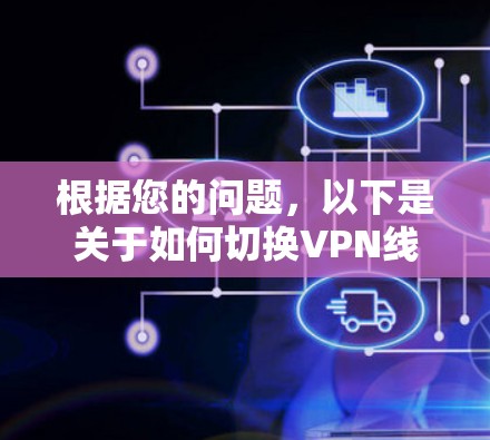 根据您的问题,以下是关于如何切换VPN线路的详细步骤 根据您的问题,以下是关于如何切换VPN线路的详细步骤