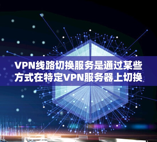 VPN线路切换服务是通过某些方式在特定VPN服务器上切换到另一个服务器,以访问更多内容。以下是关于该服务的详细分析 VPN线路切换服务是通过某些方式在特定VPN服务器上切换到另一个服务器,以访问更多内容。以下是关于该服务的详细分析