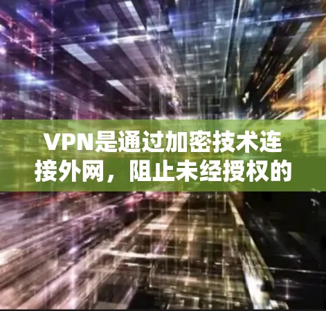 VPN是通过加密技术连接外网,阻止未经授权的访问,广泛应用于保护隐私和访问不法信息。以下是关于VPN的评测和使用指南 VPN是通过加密技术连接外网,阻止未经授权的访问,广泛应用于保护隐私和访问不法信息。以下是关于VPN的评测和使用指南