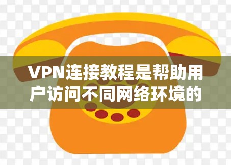 VPN连接教程是帮助用户访问不同网络环境的工具,通过加密通信连接到互联网。以下是详细的步骤指南 VPN连接教程是帮助用户访问不同网络环境的工具,通过加密通信连接到互联网。以下是详细的步骤指南