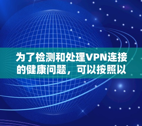为了检测和处理VPN连接的健康问题,可以按照以下步骤进行 为了检测和处理VPN连接的健康问题,可以按照以下步骤进行