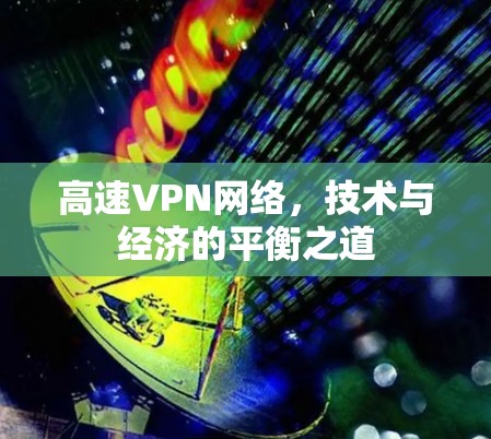 高速VPN网络,技术与经济的平衡之道 高速VPN网络,技术与经济的平衡之道