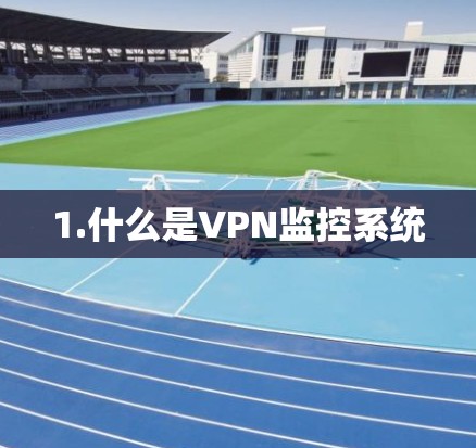 1.什么是VPN监控系统 1.什么是VPN监控系统