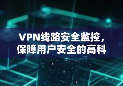 VPN线路安全监控，保障用户安全的高科技手段