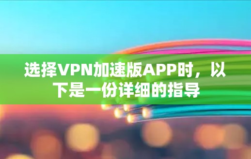 选择VPN加速版APP时,以下是一份详细的指导 选择VPN加速版APP时,以下是一份详细的指导