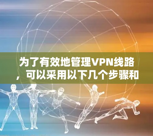 为了有效地管理VPN线路，可以采用以下几个步骤和工具