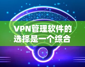 VPN管理软件的选择是一个综合考虑的因素,涉及用户的具体需求、软件的功能以及预算等因素。以下是对几种主要VPN管理软件的详细介绍 VPN管理软件的选择是一个综合考虑的因素,涉及用户的具体需求、软件的功能以及预算等因素。以下是对几种主要VPN管理软件的详细介绍