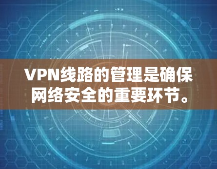 VPN线路的管理是确保网络安全的重要环节。以下是如何进行VPN线路管理的主要步骤和方法