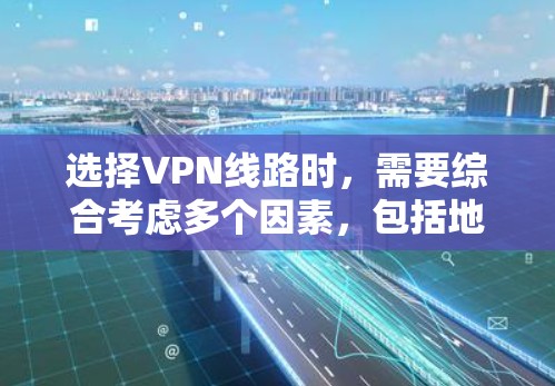 选择VPN线路时,需要综合考虑多个因素,包括地区安全、流量、速度、语言支持、网络稳定性以及网络安全等。以下是一个详细的步骤指南,帮助你更好地选择VPN线路 选择VPN线路时,需要综合考虑多个因素,包括地区安全、流量、速度、语言支持、网络稳定性以及网络安全等。以下是一个详细的步骤指南,帮助你更好地选择VPN线路