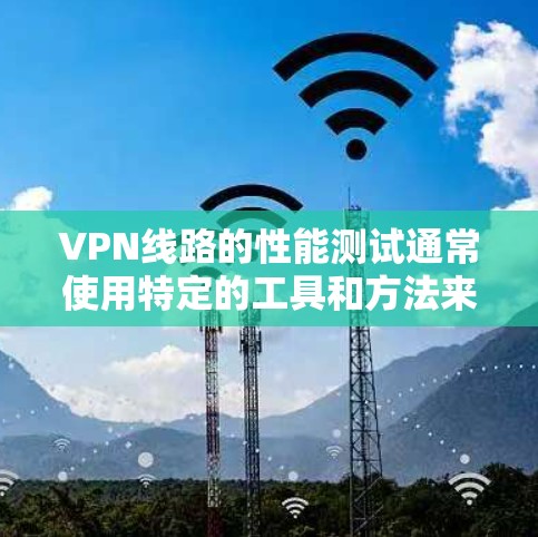 VPN线路的性能测试通常使用特定的工具和方法来确保网络的稳定性和速度。以下是一些常见的VPN线路测试工具和方法 VPN线路的性能测试通常使用特定的工具和方法来确保网络的稳定性和速度。以下是一些常见的VPN线路测试工具和方法