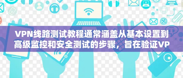 VPN线路测试教程通常涵盖从基本设置到高级监控和安全测试的步骤,旨在验证VPN的安全性和稳定性。以下是对该主题的分步总结 VPN线路测试教程通常涵盖从基本设置到高级监控和安全测试的步骤,旨在验证VPN的安全性和稳定性。以下是对该主题的分步总结