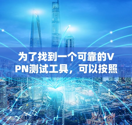 为了找到一个可靠的VPN测试工具，可以按照以下步骤进行