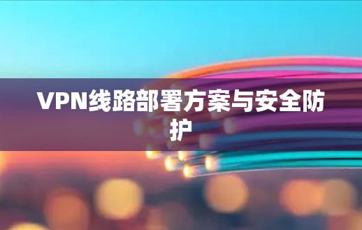 VPN线路部署方案与安全防护