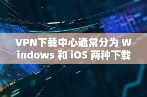 VPN下载中心通常分为 Windows 和 iOS 两种下载,以下是两者的合集推荐 VPN下载中心通常分为 Windows 和 iOS 两种下载,以下是两者的合集推荐