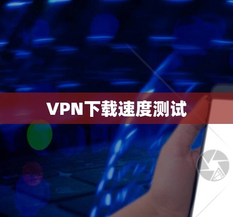 VPN下载速度测试 VPN下载速度测试