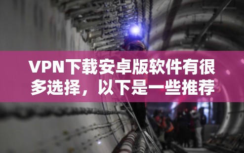 VPN下载安卓版软件有很多选择，以下是一些推荐
