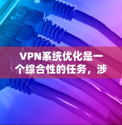 VPN系统优化是一个综合性的任务,涉及设置、安全、性能和监控等多个方面。以下是一个结构化的优化指南,帮助您有效地优化VPN系统 VPN系统优化是一个综合性的任务,涉及设置、安全、性能和监控等多个方面。以下是一个结构化的优化指南,帮助您有效地优化VPN系统