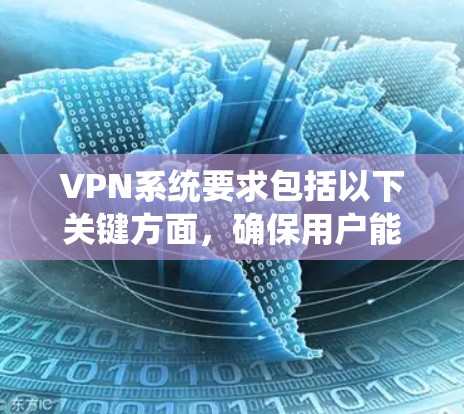 VPN系统要求包括以下关键方面,确保用户能够安全有效地进行在线通信和加密传输 VPN系统要求包括以下关键方面,确保用户能够安全有效地进行在线通信和加密传输